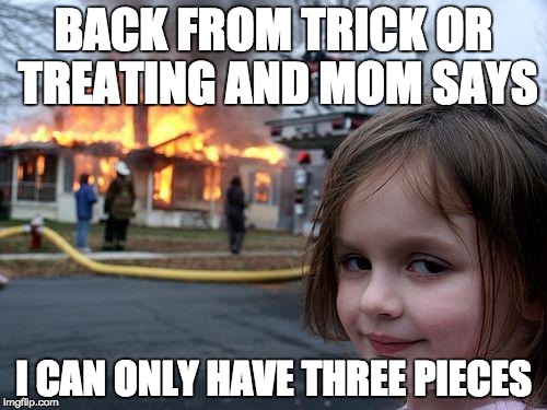 Disaster Girl | BACK FROM TRICK OR TREATING AND MOM SAYS I CAN ONLY HAVE THREE PIECES | image tagged in memes,disaster girl | made w/ Imgflip meme maker