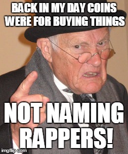 Back In My Day Meme | BACK IN MY DAY COINS WERE FOR BUYING THINGS NOT NAMING RAPPERS! | image tagged in memes,back in my day | made w/ Imgflip meme maker