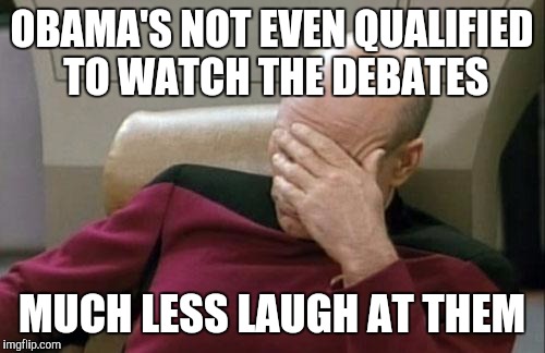 Captain Picard Facepalm Meme | OBAMA'S NOT EVEN QUALIFIED TO WATCH THE DEBATES MUCH LESS LAUGH AT THEM | image tagged in memes,captain picard facepalm | made w/ Imgflip meme maker
