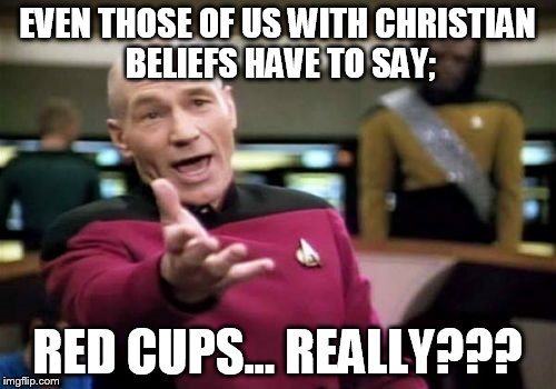 Picard Wtf Meme | EVEN THOSE OF US WITH CHRISTIAN BELIEFS HAVE TO SAY; RED CUPS... REALLY??? | image tagged in memes,picard wtf | made w/ Imgflip meme maker