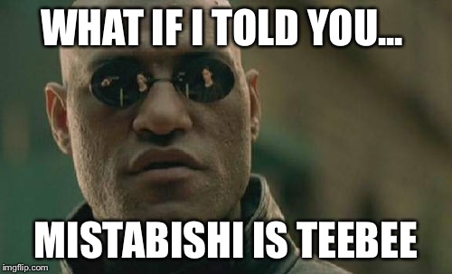 Matrix Morpheus | WHAT IF I TOLD YOU... MISTABISHI IS TEEBEE | image tagged in memes,matrix morpheus | made w/ Imgflip meme maker