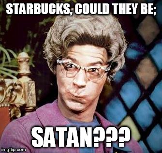 STARBUCKS, COULD THEY BE; SATAN??? | made w/ Imgflip meme maker