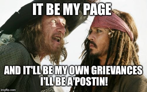 Barbosa And Sparrow Meme | IT BE MY PAGE AND IT'LL BE MY OWN GRIEVANCES I'LL BE A'POSTIN! | image tagged in memes,barbosa and sparrow | made w/ Imgflip meme maker