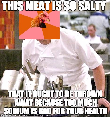 anti-joke memes ftw amirite | THIS MEAT IS SO SALTY THAT IT OUGHT TO BE THROWN AWAY BECAUSE TOO MUCH SODIUM IS BAD FOR YOUR HEALTH | image tagged in memes,chef gordon ramsay | made w/ Imgflip meme maker