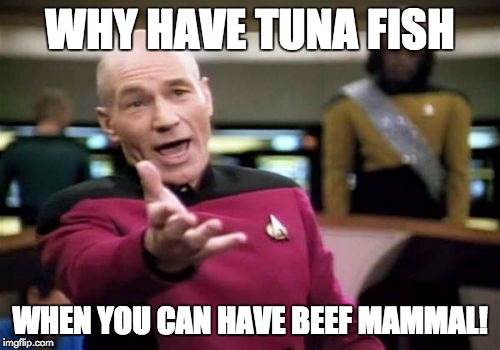 Picard Wtf Meme | WHY HAVE TUNA FISH WHEN YOU CAN HAVE BEEF MAMMAL! | image tagged in memes,picard wtf | made w/ Imgflip meme maker