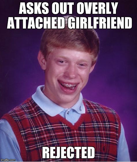 ASKS OUT OVERLY ATTACHED GIRLFRIEND REJECTED | image tagged in memes,bad luck brian | made w/ Imgflip meme maker