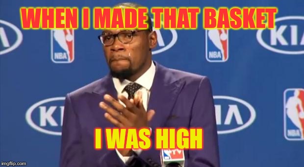 You The Real MVP Meme | WHEN I MADE THAT BASKET I WAS HIGH | image tagged in memes,you the real mvp | made w/ Imgflip meme maker