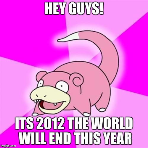 Slowpoke | HEY GUYS! ITS 2012 THE WORLD WILL END THIS YEAR | image tagged in memes,slowpoke | made w/ Imgflip meme maker