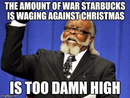 Too Damn High | THE AMOUNT OF WAR STARBUCKS IS WAGING AGAINST CHRISTMAS IS TOO DAMN HIGH | image tagged in memes,too damn high | made w/ Imgflip meme maker