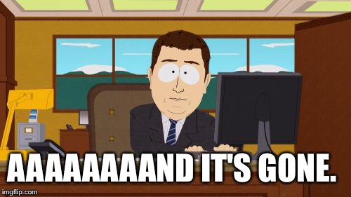 Aaaaand Its Gone Meme | AAAAAAAAND IT'S GONE. | image tagged in memes,aaaaand its gone | made w/ Imgflip meme maker