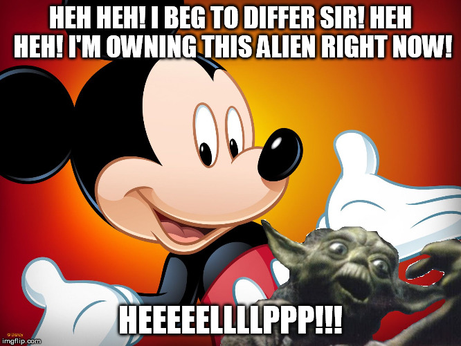 MickeyBangingYoda | HEH HEH! I BEG TO DIFFER SIR! HEH HEH! I'M OWNING THIS ALIEN RIGHT NOW! HEEEEELLLLPPP!!! | image tagged in mickeybangingyoda | made w/ Imgflip meme maker