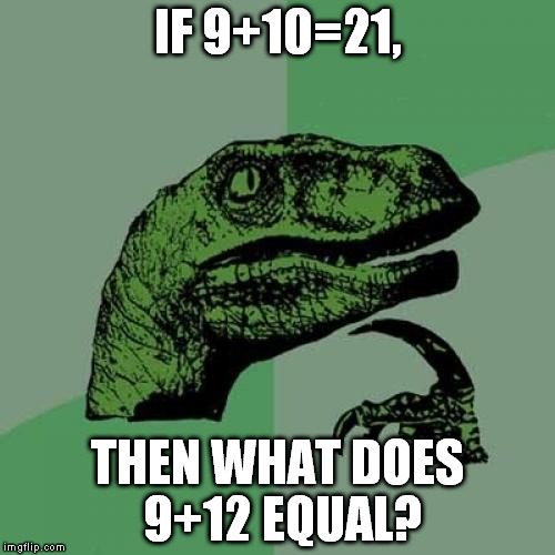 Philosoraptor | IF 9+10=21, THEN WHAT DOES 9+12 EQUAL? | image tagged in memes,philosoraptor | made w/ Imgflip meme maker