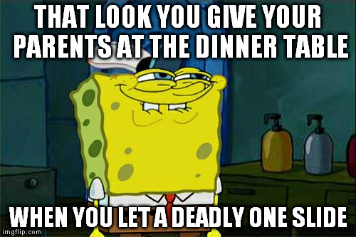 Don't You Squidward Meme | THAT LOOK YOU GIVE YOUR PARENTS AT THE DINNER TABLE WHEN YOU LET A DEADLY ONE SLIDE | image tagged in memes,dont you squidward | made w/ Imgflip meme maker