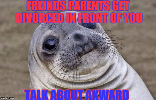 Awkward Moment Sealion | FREINDS PARENTS GET DIVORCED IN FRONT OF YOU TALK ABOUT AKWARD | image tagged in memes,awkward moment sealion | made w/ Imgflip meme maker