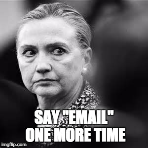 hitlary or hillary | SAY "EMAIL" ONE MORE TIME | image tagged in hitlary or hillary | made w/ Imgflip meme maker