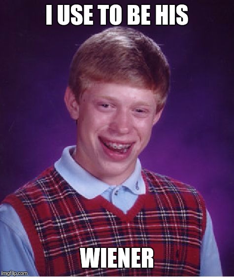 Bad Luck Brian Meme | I USE TO BE HIS WIENER | image tagged in memes,bad luck brian | made w/ Imgflip meme maker