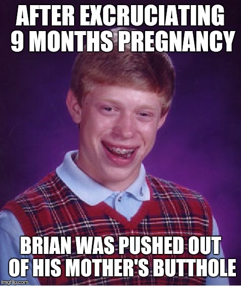 Bad Luck Brian Meme | AFTER EXCRUCIATING 9 MONTHS PREGNANCY BRIAN WAS PUSHED OUT OF HIS MOTHER'S BUTTHOLE | image tagged in memes,bad luck brian | made w/ Imgflip meme maker