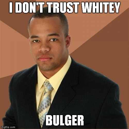 I wouldn't either | I DON'T TRUST WHITEY BULGER | image tagged in memes,successful black man | made w/ Imgflip meme maker
