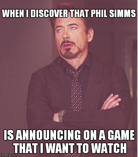 He's a total idiot | WHEN I DISCOVER THAT PHIL SIMMS IS ANNOUNCING ON A GAME THAT I WANT TO WATCH | image tagged in memes,face you make robert downey jr,phil simms,sucks | made w/ Imgflip meme maker