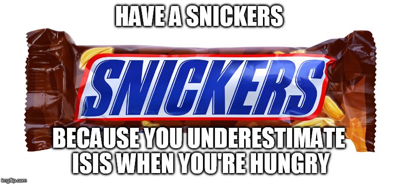 HAVE A SNICKERS BECAUSE YOU UNDERESTIMATE ISIS WHEN YOU'RE HUNGRY | made w/ Imgflip meme maker