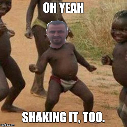 OH YEAH SHAKING IT, TOO. | made w/ Imgflip meme maker