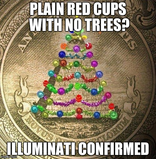 Illuminati Christmas | PLAIN RED CUPS WITH NO TREES? ILLUMINATI CONFIRMED | image tagged in illuminati christmas | made w/ Imgflip meme maker