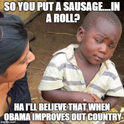 Third World Skeptical Kid | SO YOU PUT A SAUSAGE....IN A ROLL? HA I'LL BELIEVE THAT WHEN OBAMA IMPROVES OUT COUNTRY | image tagged in memes,third world skeptical kid | made w/ Imgflip meme maker