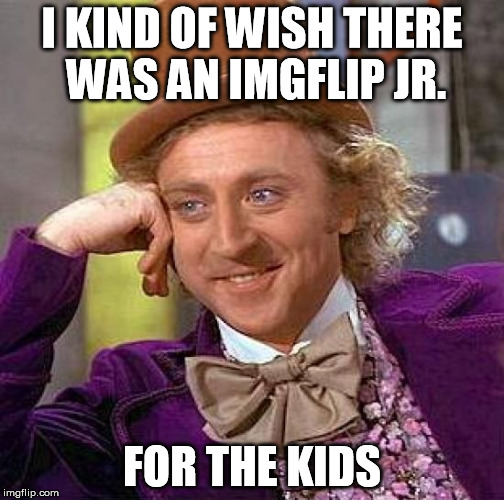 Creepy Condescending Wonka Meme | I KIND OF WISH THERE WAS AN IMGFLIP JR. FOR THE KIDS | image tagged in memes,creepy condescending wonka | made w/ Imgflip meme maker