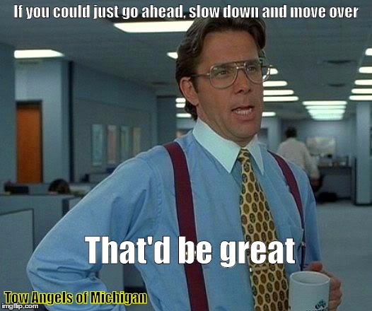 That Would Be Great Meme | If you could just go ahead, slow down and move over That'd be great Tow Angels of Michigan | image tagged in memes,that would be great | made w/ Imgflip meme maker
