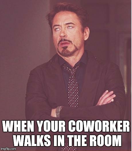 Face You Make Robert Downey Jr | WHEN YOUR COWORKER WALKS IN THE ROOM | image tagged in memes,face you make robert downey jr | made w/ Imgflip meme maker
