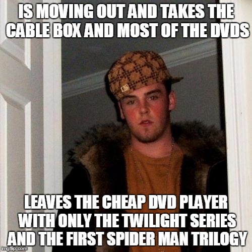 Scumbag Steve Meme | IS MOVING OUT AND TAKES THE CABLE BOX AND MOST OF THE DVDS LEAVES THE CHEAP DVD PLAYER WITH ONLY THE TWILIGHT SERIES AND THE FIRST SPIDER MA | image tagged in memes,scumbag steve | made w/ Imgflip meme maker