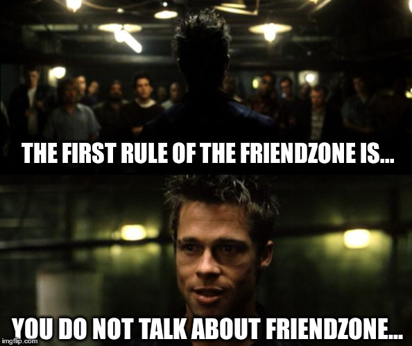 First rule of the Fight Club | THE FIRST RULE OF THE FRIENDZONE IS... YOU DO NOT TALK ABOUT FRIENDZONE... | image tagged in first rule of the fight club | made w/ Imgflip meme maker