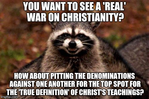 Evil Plotting Raccoon Meme | YOU WANT TO SEE A 'REAL' WAR ON CHRISTIANITY? HOW ABOUT PITTING THE DENOMINATIONS AGAINST ONE ANOTHER FOR THE TOP SPOT FOR THE 'TRUE DEFINIT | image tagged in memes,evil plotting raccoon,AdviceAnimals | made w/ Imgflip meme maker