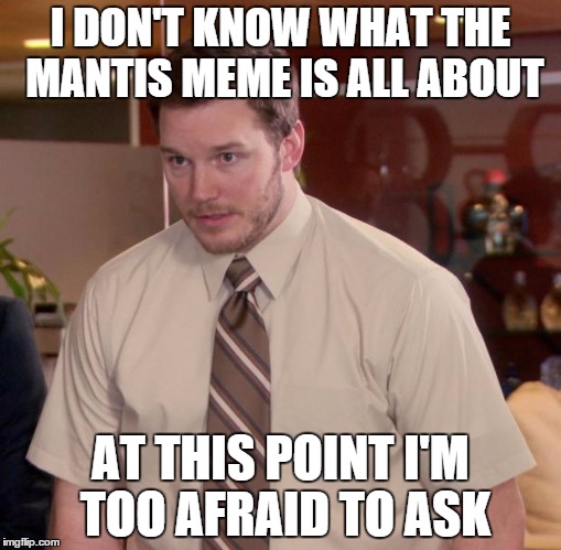 Afraid To Ask Andy Meme | I DON'T KNOW WHAT THE MANTIS MEME IS ALL ABOUT AT THIS POINT I'M TOO AFRAID TO ASK | image tagged in memes,afraid to ask andy | made w/ Imgflip meme maker