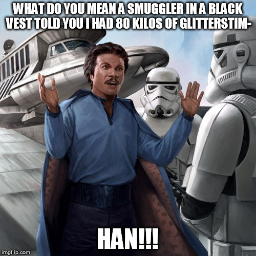 Lando Hell No | WHAT DO YOU MEAN A SMUGGLER IN A BLACK VEST TOLD YOU I HAD 80 KILOS OF GLITTERSTIM- HAN!!! | image tagged in lando hell no | made w/ Imgflip meme maker