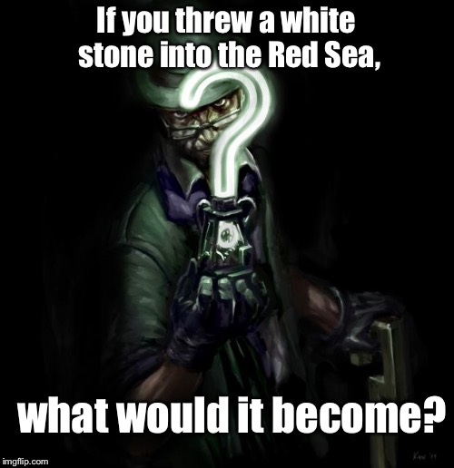 Riddler | If you threw a white stone into the Red Sea, what would it become? | image tagged in riddler | made w/ Imgflip meme maker