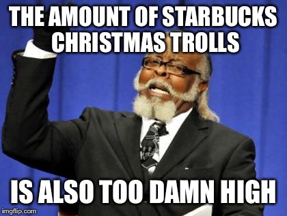 Too Damn High Meme | THE AMOUNT OF STARBUCKS CHRISTMAS TROLLS IS ALSO TOO DAMN HIGH | image tagged in memes,too damn high | made w/ Imgflip meme maker