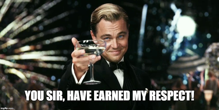 Respect | YOU SIR, HAVE EARNED MY RESPECT! | image tagged in respect,leonardo di caprio,leonardo dicaprio cheers | made w/ Imgflip meme maker