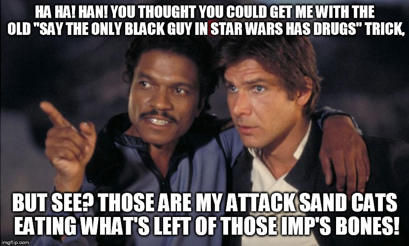 Han and Lando chat | HA HA! HAN! YOU THOUGHT YOU COULD GET ME WITH THE OLD "SAY THE ONLY BLACK GUY IN STAR WARS HAS DRUGS" TRICK, BUT SEE? THOSE ARE MY ATTACK SA | image tagged in han and lando chat | made w/ Imgflip meme maker