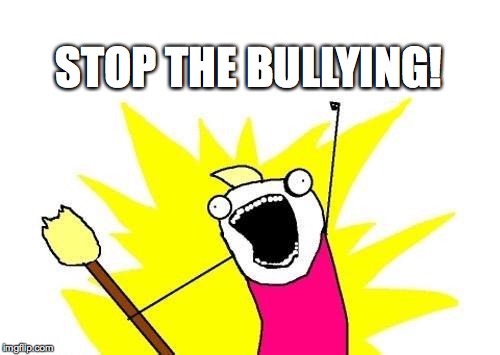 X All The Y Meme | STOP THE BULLYING! | image tagged in memes,x all the y | made w/ Imgflip meme maker