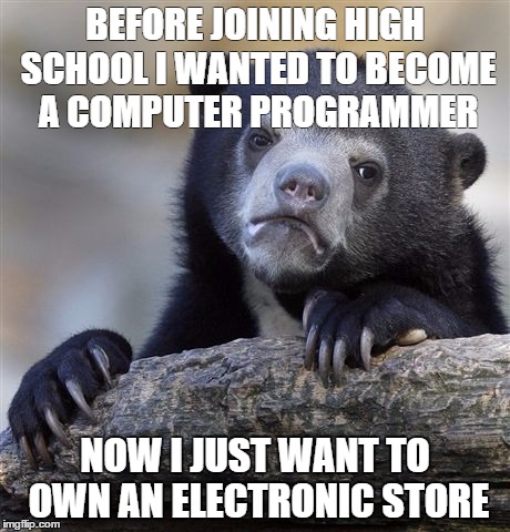 Confession Bear Meme | BEFORE JOINING HIGH SCHOOL I WANTED TO BECOME A COMPUTER PROGRAMMER NOW I JUST WANT TO OWN AN ELECTRONIC STORE | image tagged in memes,confession bear | made w/ Imgflip meme maker