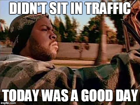 Today Was A Good Day Meme | DIDN'T SIT IN TRAFFIC TODAY WAS A GOOD DAY | image tagged in memes,today was a good day | made w/ Imgflip meme maker