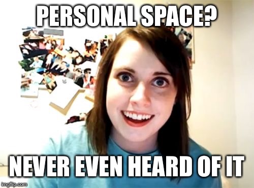 Overly Attached Girlfriend Meme | PERSONAL SPACE? NEVER EVEN HEARD OF IT | image tagged in memes,overly attached girlfriend | made w/ Imgflip meme maker