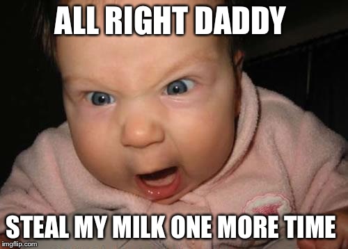 Evil Baby | ALL RIGHT DADDY STEAL MY MILK ONE MORE TIME | image tagged in memes,evil baby | made w/ Imgflip meme maker