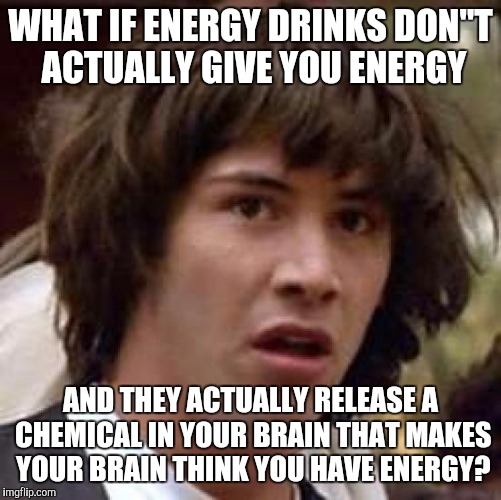 Conspiracy Keanu Meme | WHAT IF ENERGY DRINKS DON"T ACTUALLY GIVE YOU ENERGY AND THEY ACTUALLY RELEASE A CHEMICAL IN YOUR BRAIN THAT MAKES YOUR BRAIN THINK YOU HAVE | image tagged in memes,conspiracy keanu,funny,funny memes,clever,energy drinks | made w/ Imgflip meme maker