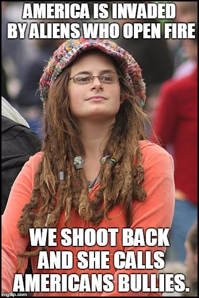 College Liberal Meme | AMERICA IS INVADED BY ALIENS WHO OPEN FIRE WE SHOOT BACK AND SHE CALLS AMERICANS BULLIES. | image tagged in memes,college liberal | made w/ Imgflip meme maker