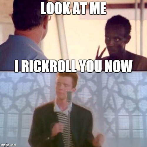 LOOK AT ME I RICKROLL YOU NOW | made w/ Imgflip meme maker