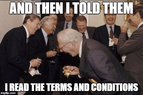 Laughing Men In Suits | AND THEN I TOLD THEM I READ THE TERMS AND CONDITIONS | image tagged in memes,laughing men in suits | made w/ Imgflip meme maker