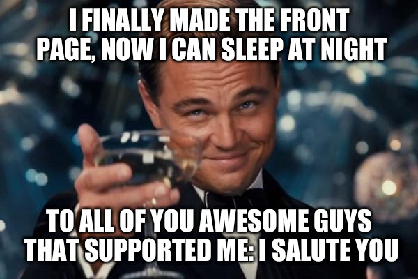 Leonardo Dicaprio Cheers | I FINALLY MADE THE FRONT PAGE, NOW I CAN SLEEP AT NIGHT TO ALL OF YOU AWESOME GUYS THAT SUPPORTED ME: I SALUTE YOU | image tagged in memes,leonardo dicaprio cheers | made w/ Imgflip meme maker