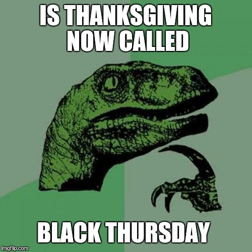 Philosoraptor | IS THANKSGIVING NOW CALLED BLACK THURSDAY | image tagged in memes,philosoraptor | made w/ Imgflip meme maker